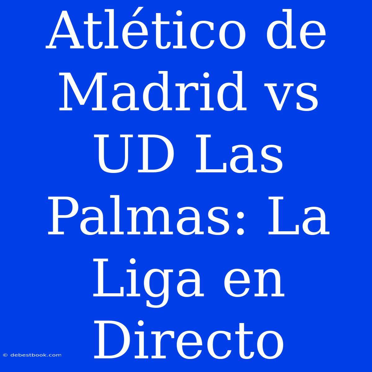 Atlético De Madrid Vs UD Las Palmas: La Liga En Directo