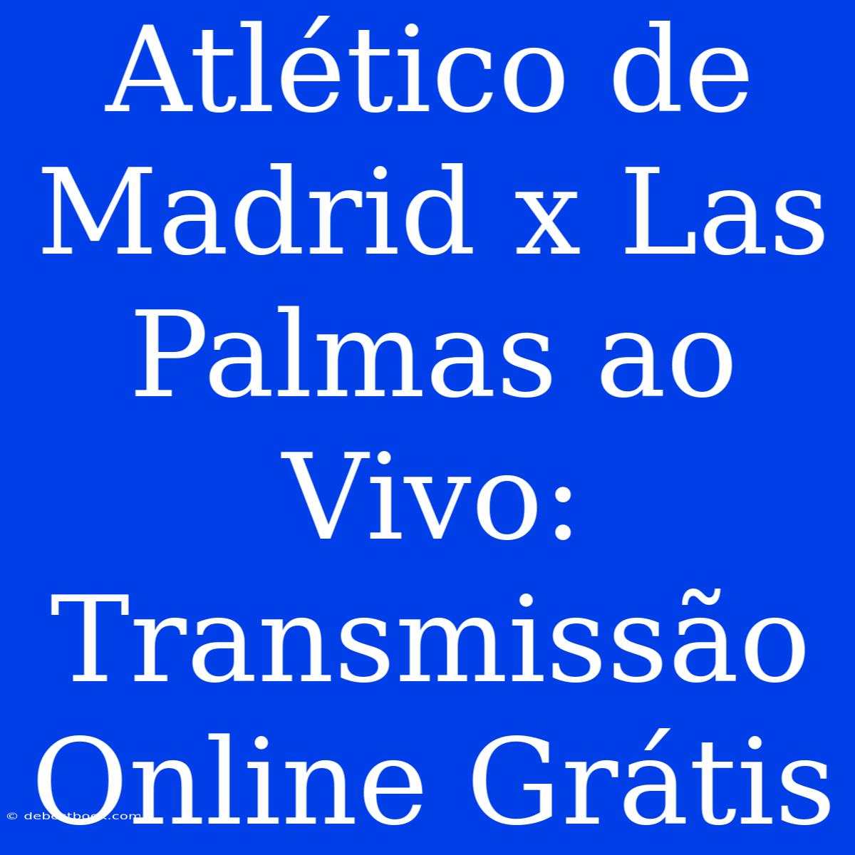 Atlético De Madrid X Las Palmas Ao Vivo: Transmissão Online Grátis