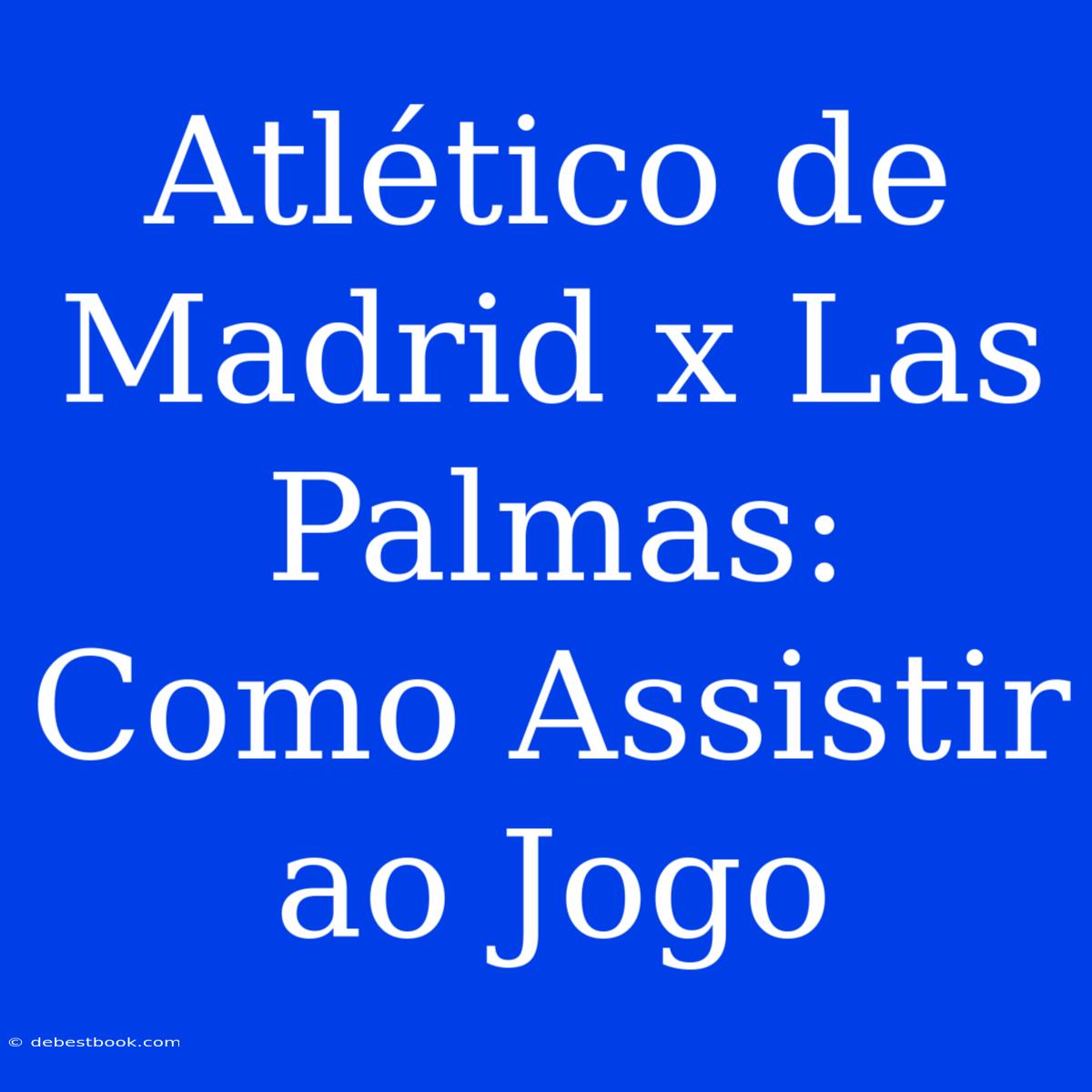 Atlético De Madrid X Las Palmas: Como Assistir Ao Jogo