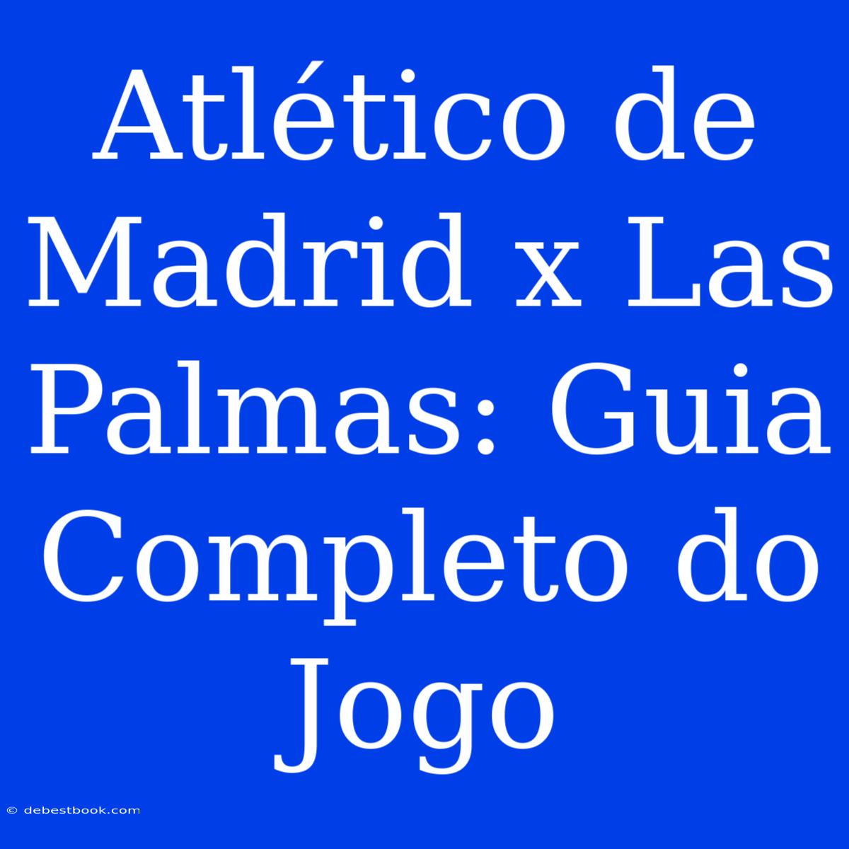 Atlético De Madrid X Las Palmas: Guia Completo Do Jogo