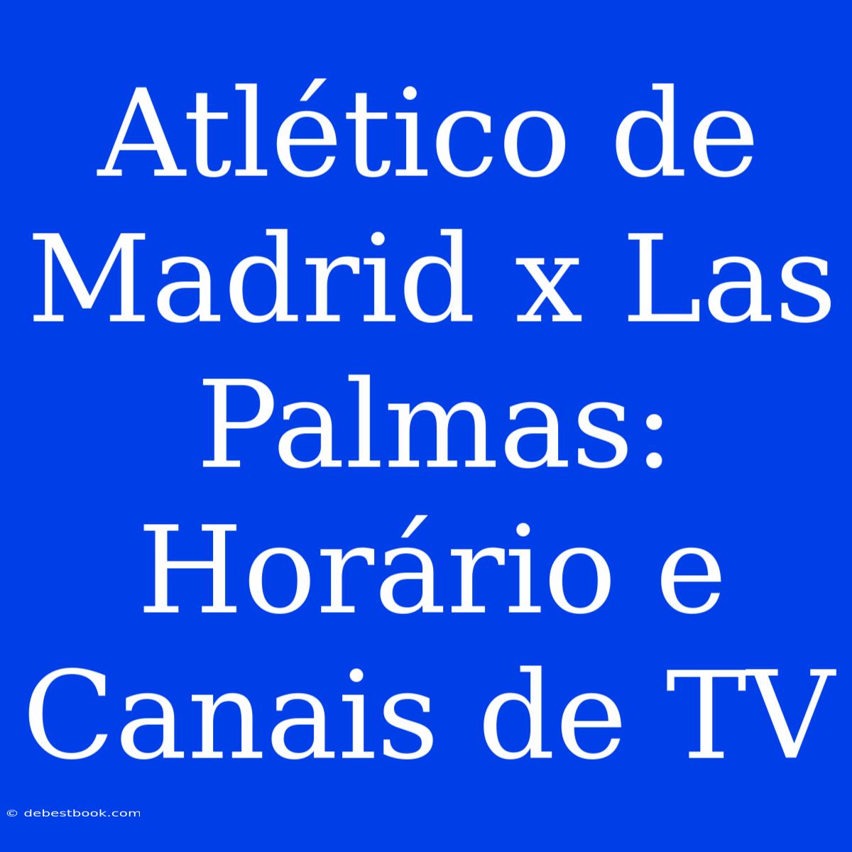 Atlético De Madrid X Las Palmas: Horário E Canais De TV