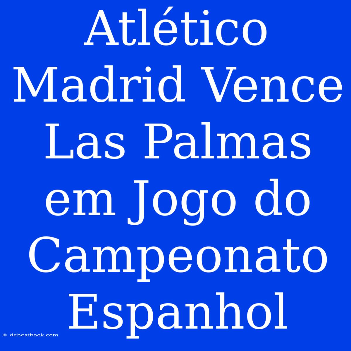 Atlético Madrid Vence Las Palmas Em Jogo Do Campeonato Espanhol