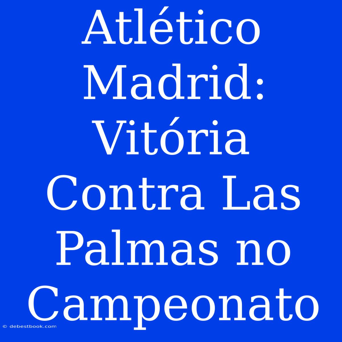 Atlético Madrid: Vitória Contra Las Palmas No Campeonato 