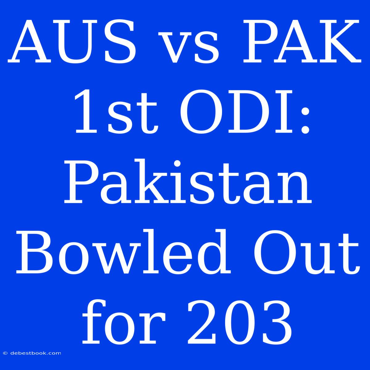 AUS Vs PAK 1st ODI: Pakistan Bowled Out For 203