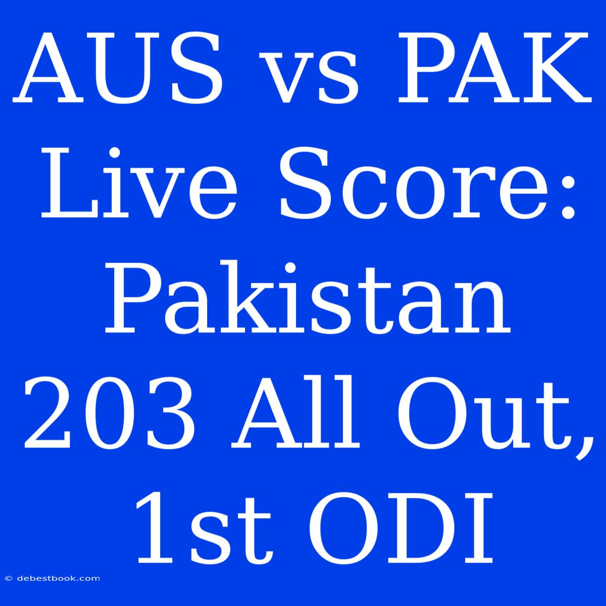 AUS Vs PAK Live Score: Pakistan 203 All Out, 1st ODI