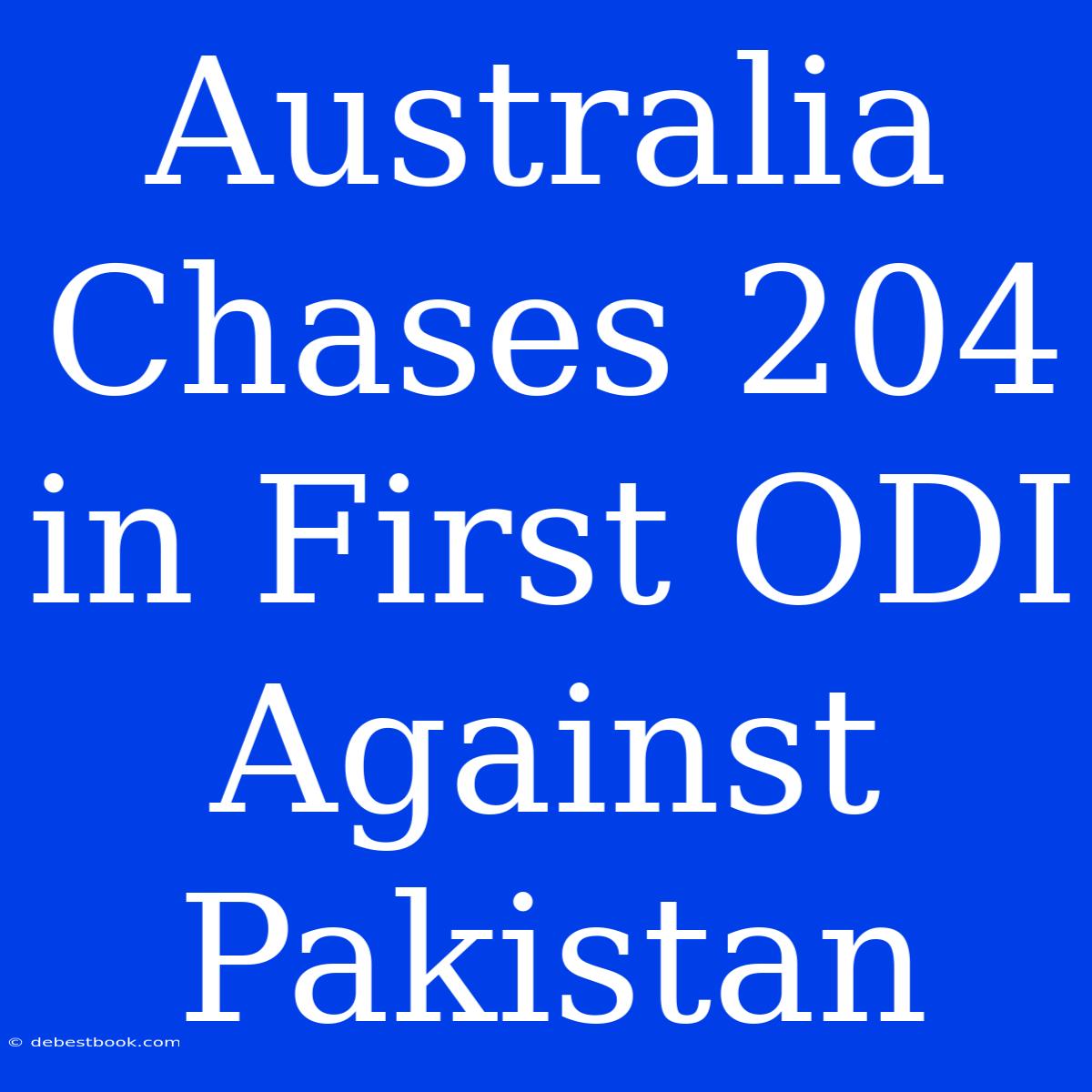 Australia Chases 204 In First ODI Against Pakistan