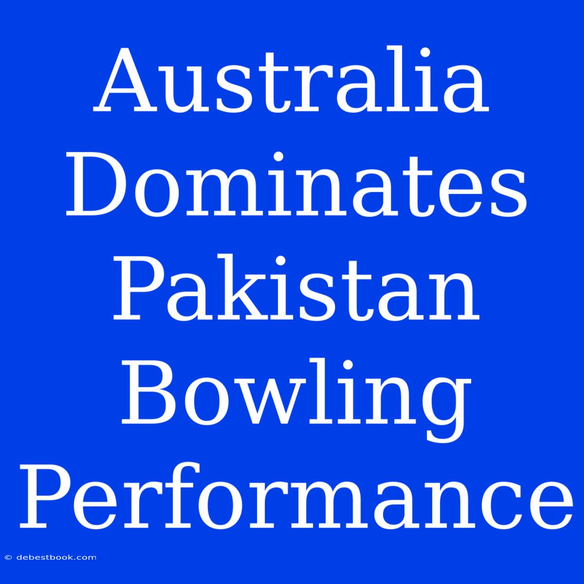 Australia Dominates Pakistan Bowling Performance