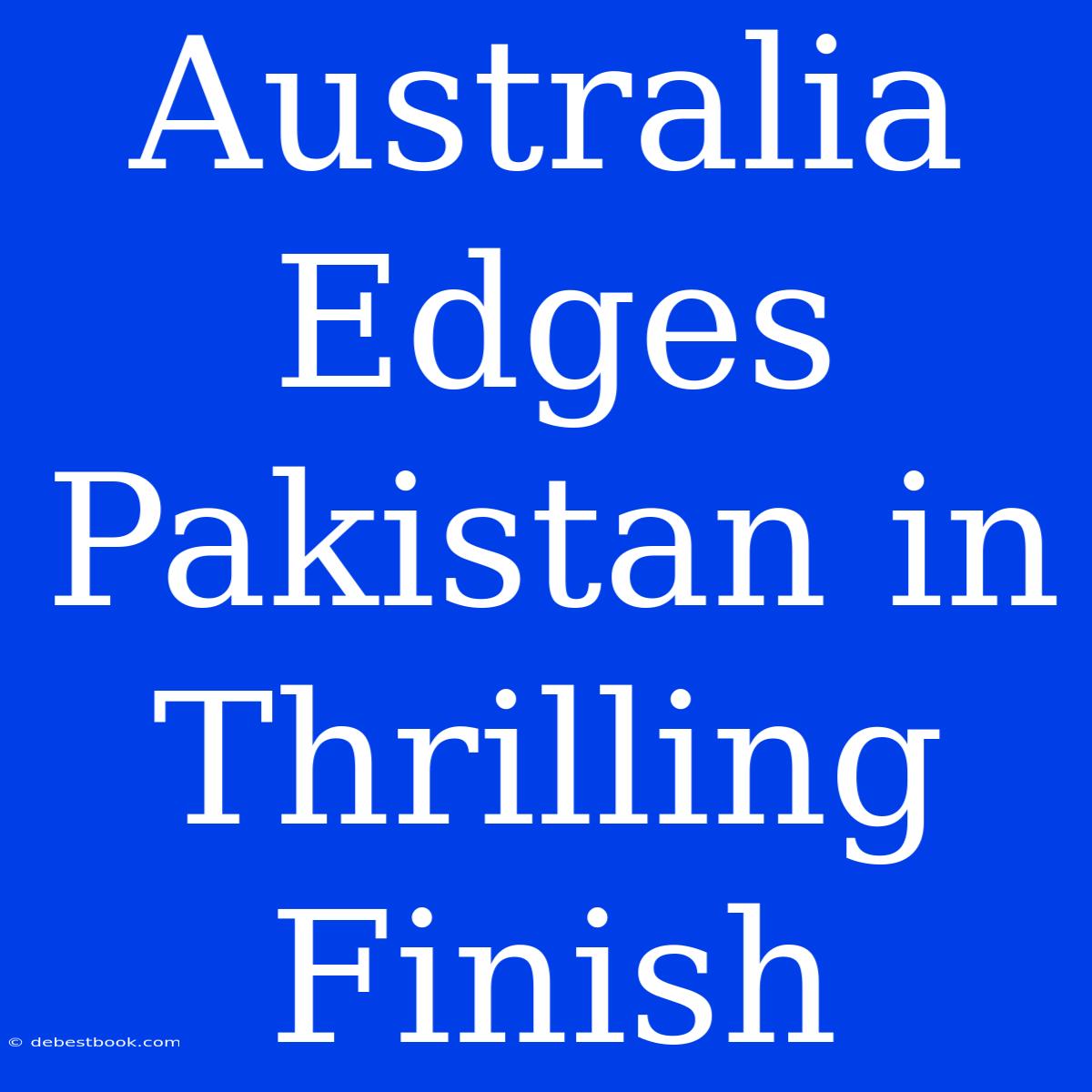 Australia Edges Pakistan In Thrilling Finish