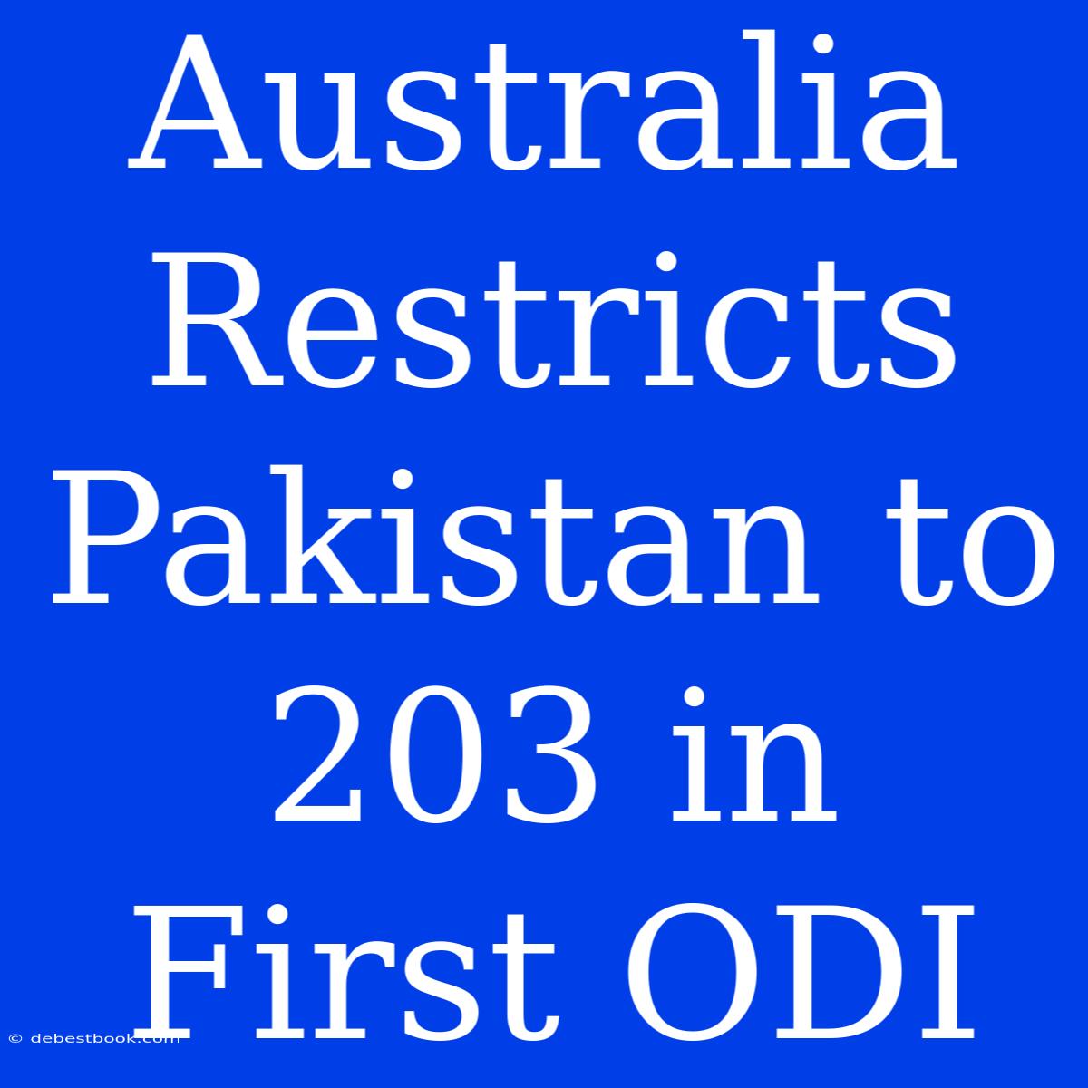 Australia Restricts Pakistan To 203 In First ODI