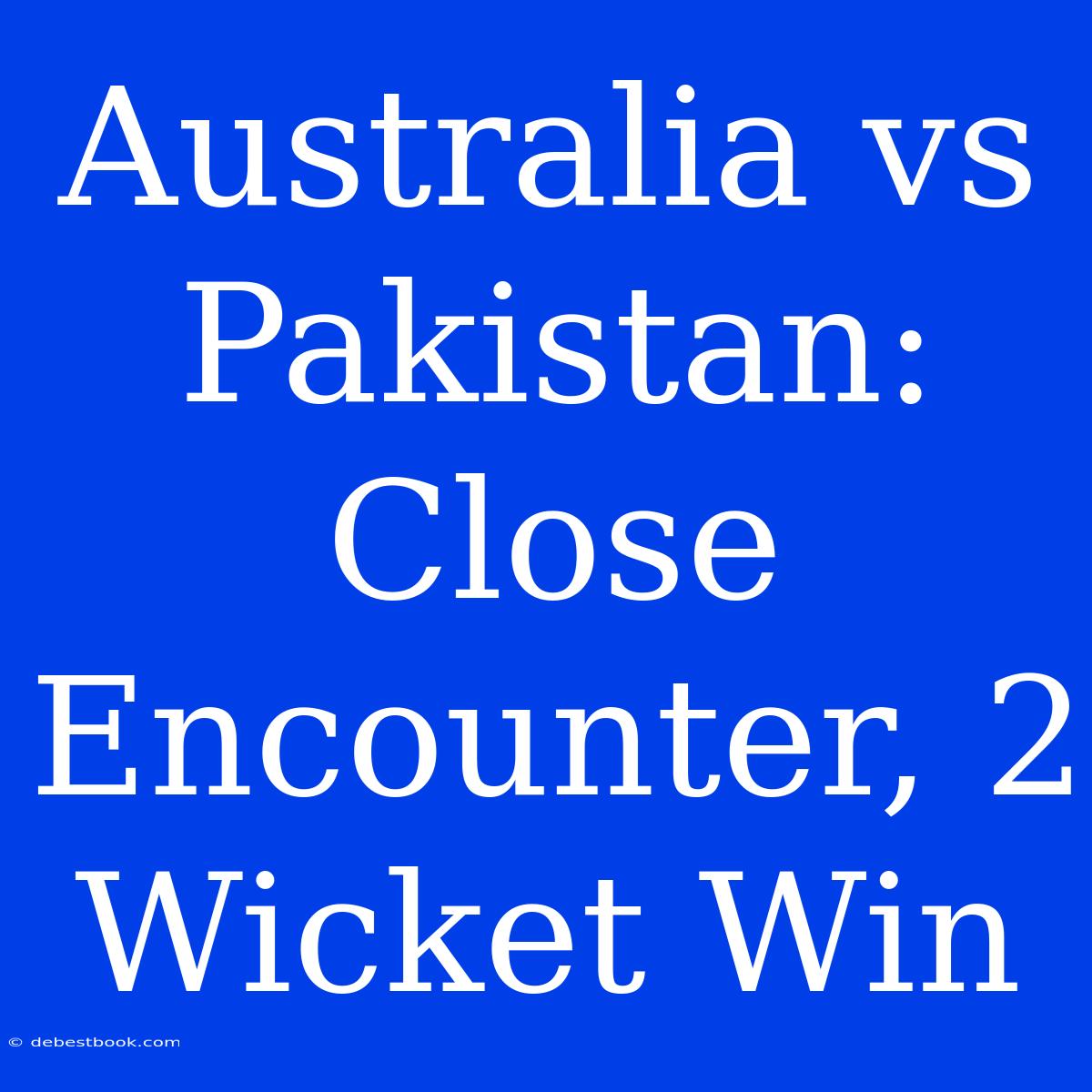 Australia Vs Pakistan: Close Encounter, 2 Wicket Win