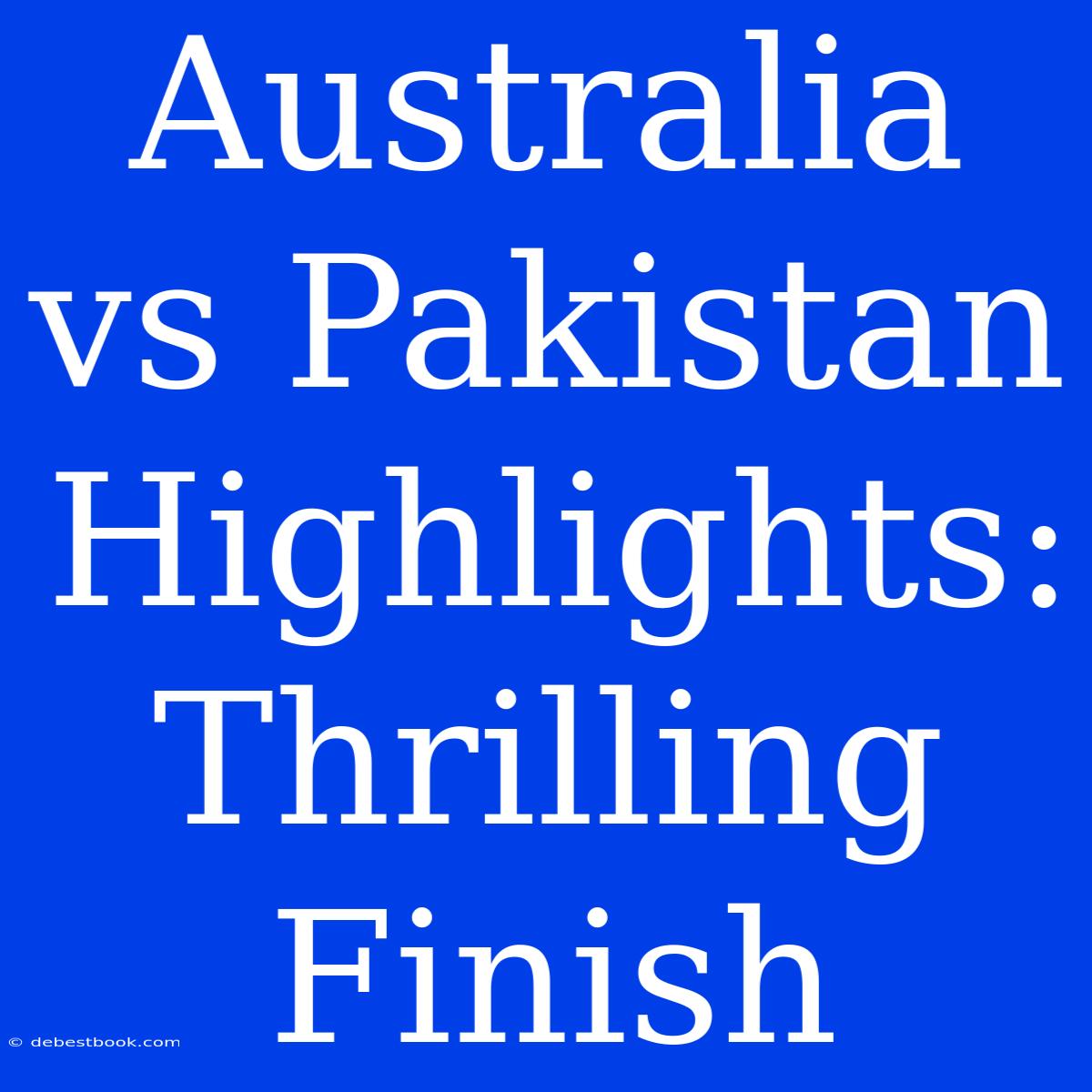 Australia Vs Pakistan Highlights: Thrilling Finish