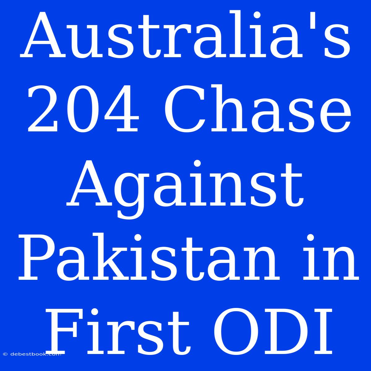 Australia's 204 Chase Against Pakistan In First ODI