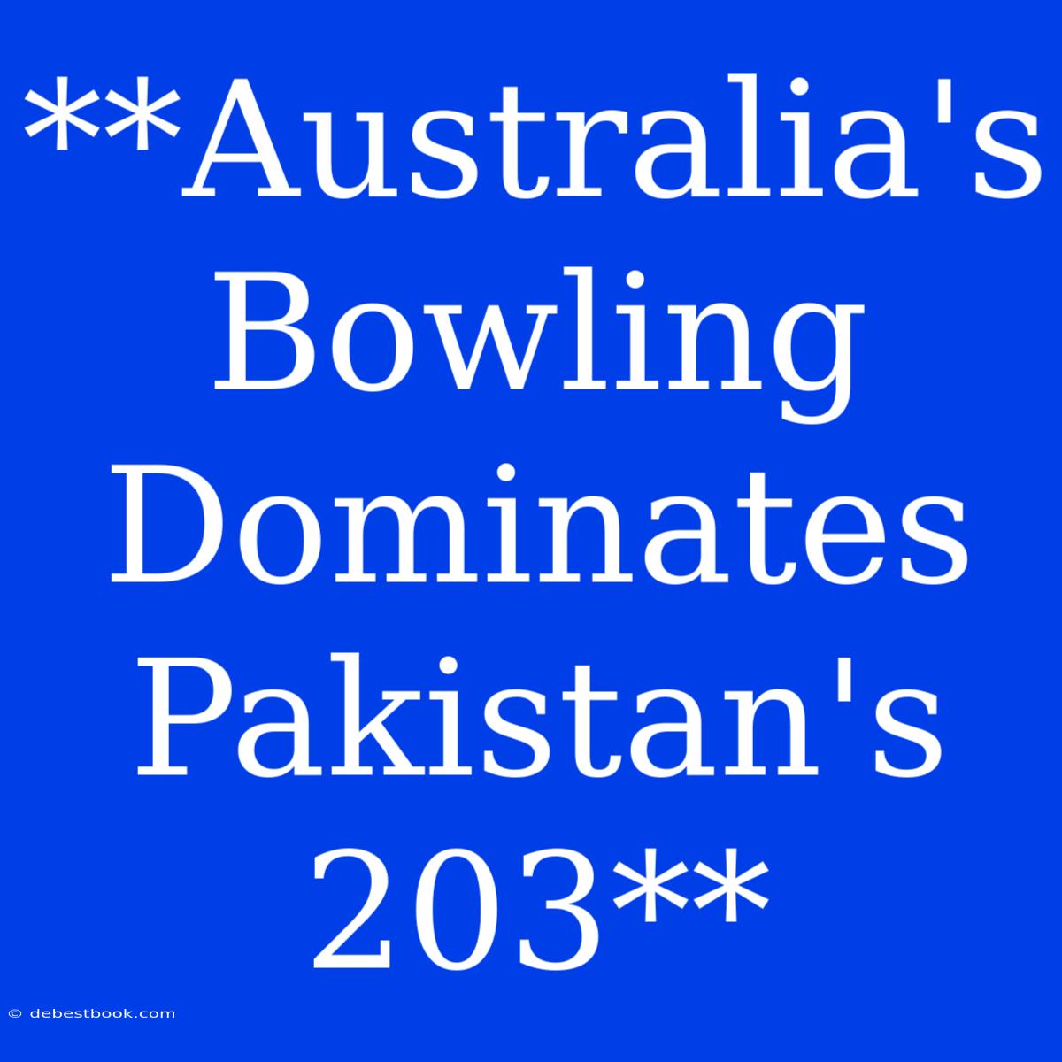 **Australia's Bowling Dominates Pakistan's 203**