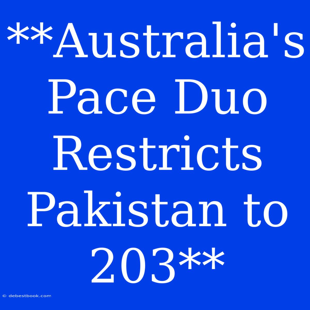 **Australia's Pace Duo Restricts Pakistan To 203**