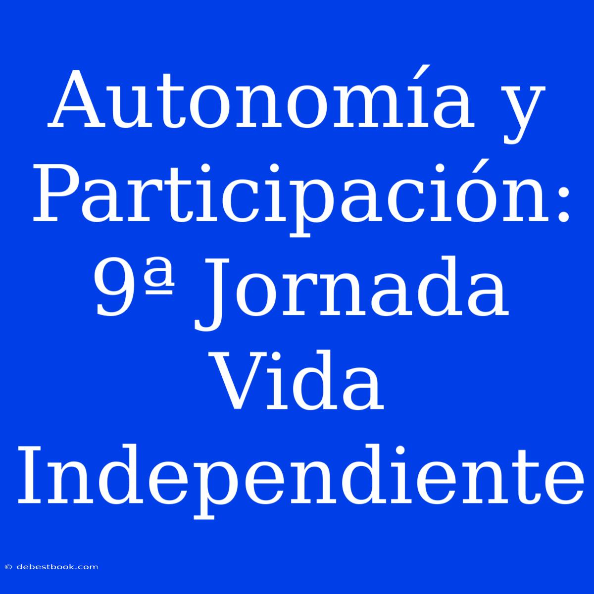 Autonomía Y Participación: 9ª Jornada Vida Independiente