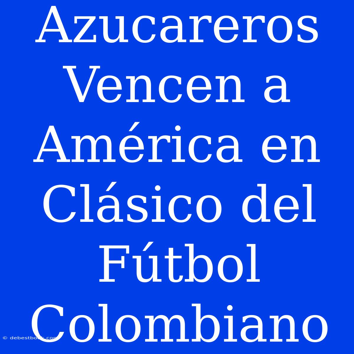 Azucareros Vencen A América En Clásico Del Fútbol Colombiano