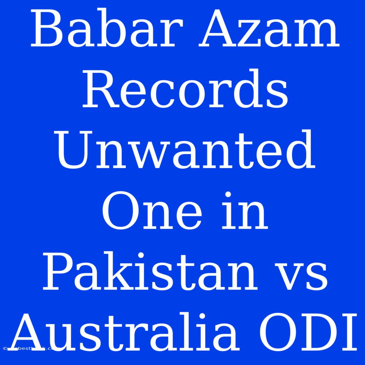 Babar Azam Records Unwanted One In Pakistan Vs Australia ODI 