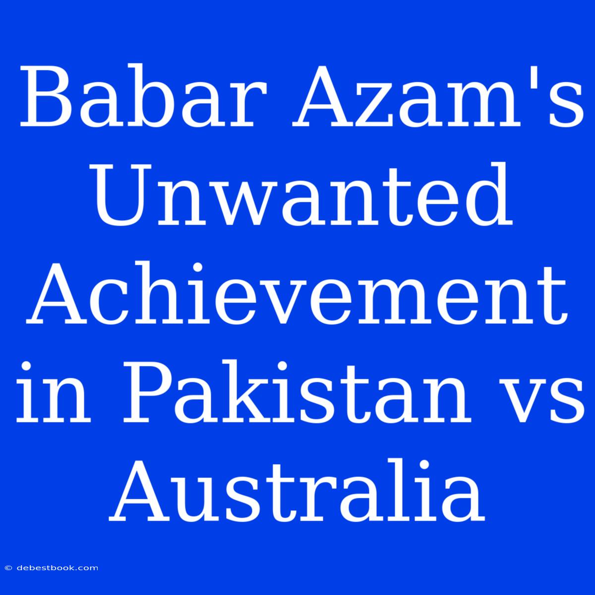 Babar Azam's Unwanted Achievement In Pakistan Vs Australia