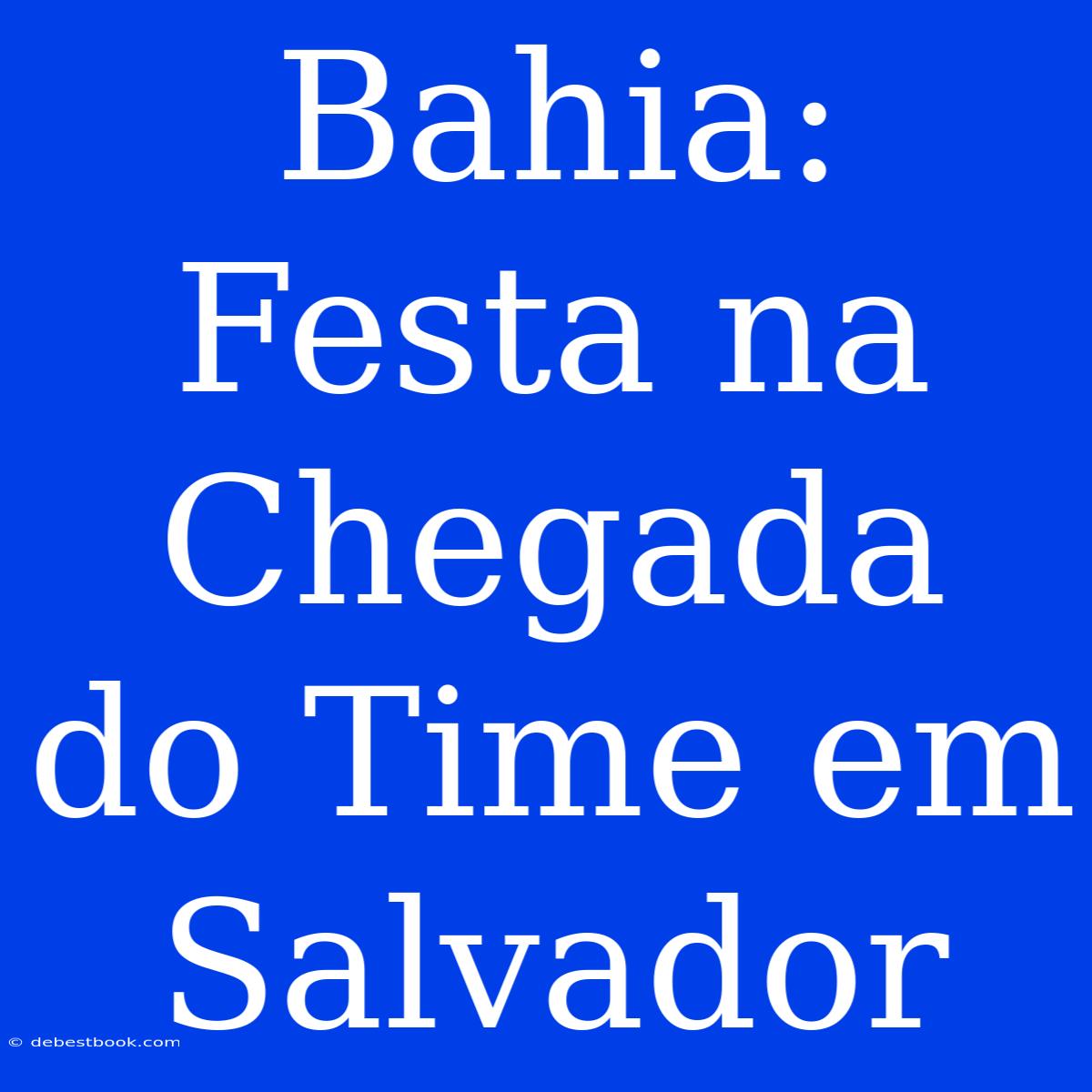 Bahia: Festa Na Chegada Do Time Em Salvador