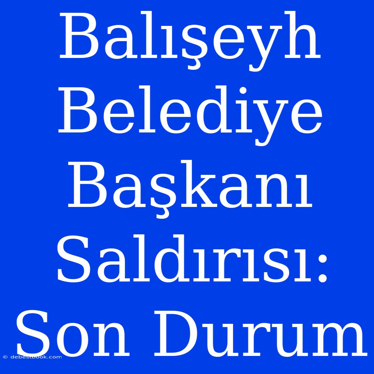 Balışeyh Belediye Başkanı Saldırısı: Son Durum