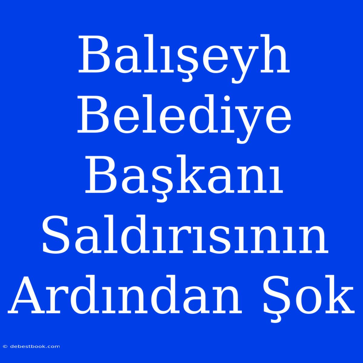 Balışeyh Belediye Başkanı Saldırısının Ardından Şok