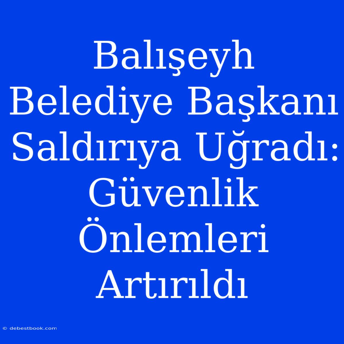 Balışeyh Belediye Başkanı Saldırıya Uğradı: Güvenlik Önlemleri Artırıldı 