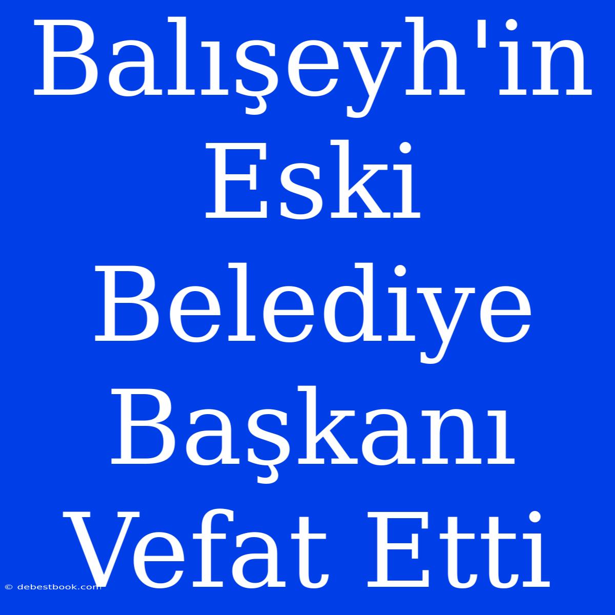 Balışeyh'in Eski Belediye Başkanı Vefat Etti