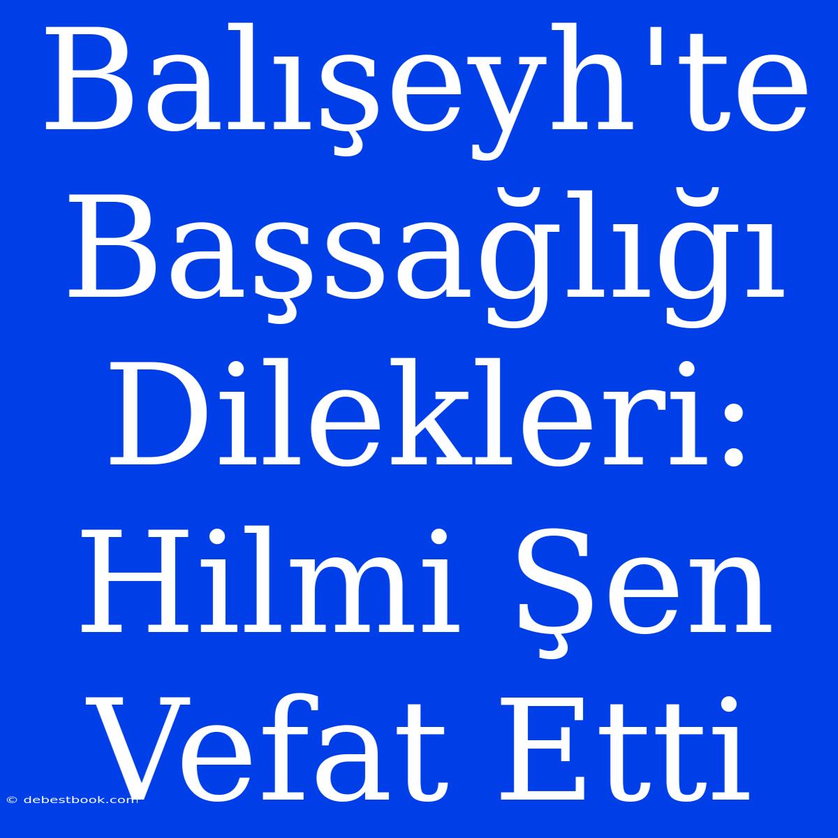 Balışeyh'te Başsağlığı Dilekleri: Hilmi Şen Vefat Etti