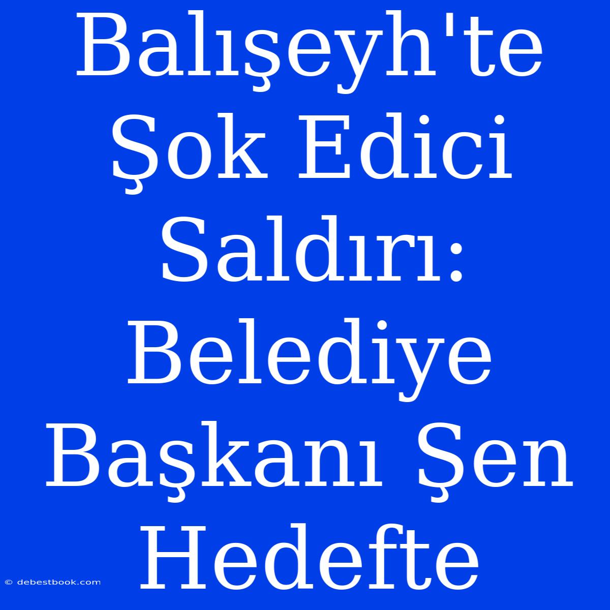 Balışeyh'te Şok Edici Saldırı: Belediye Başkanı Şen Hedefte