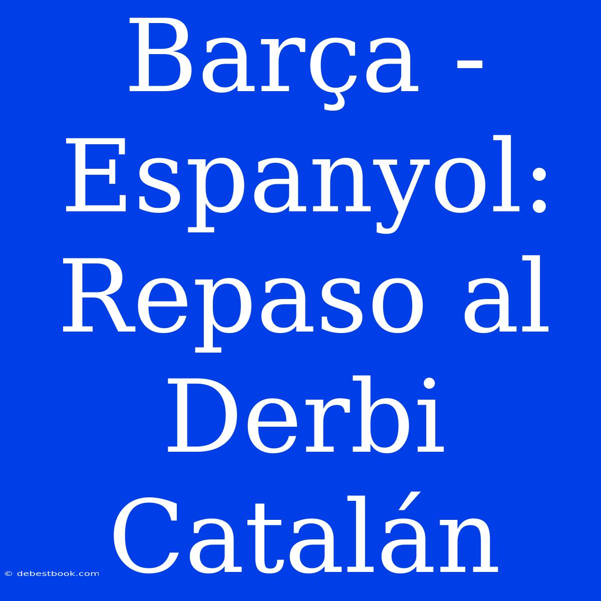 Barça - Espanyol: Repaso Al Derbi Catalán