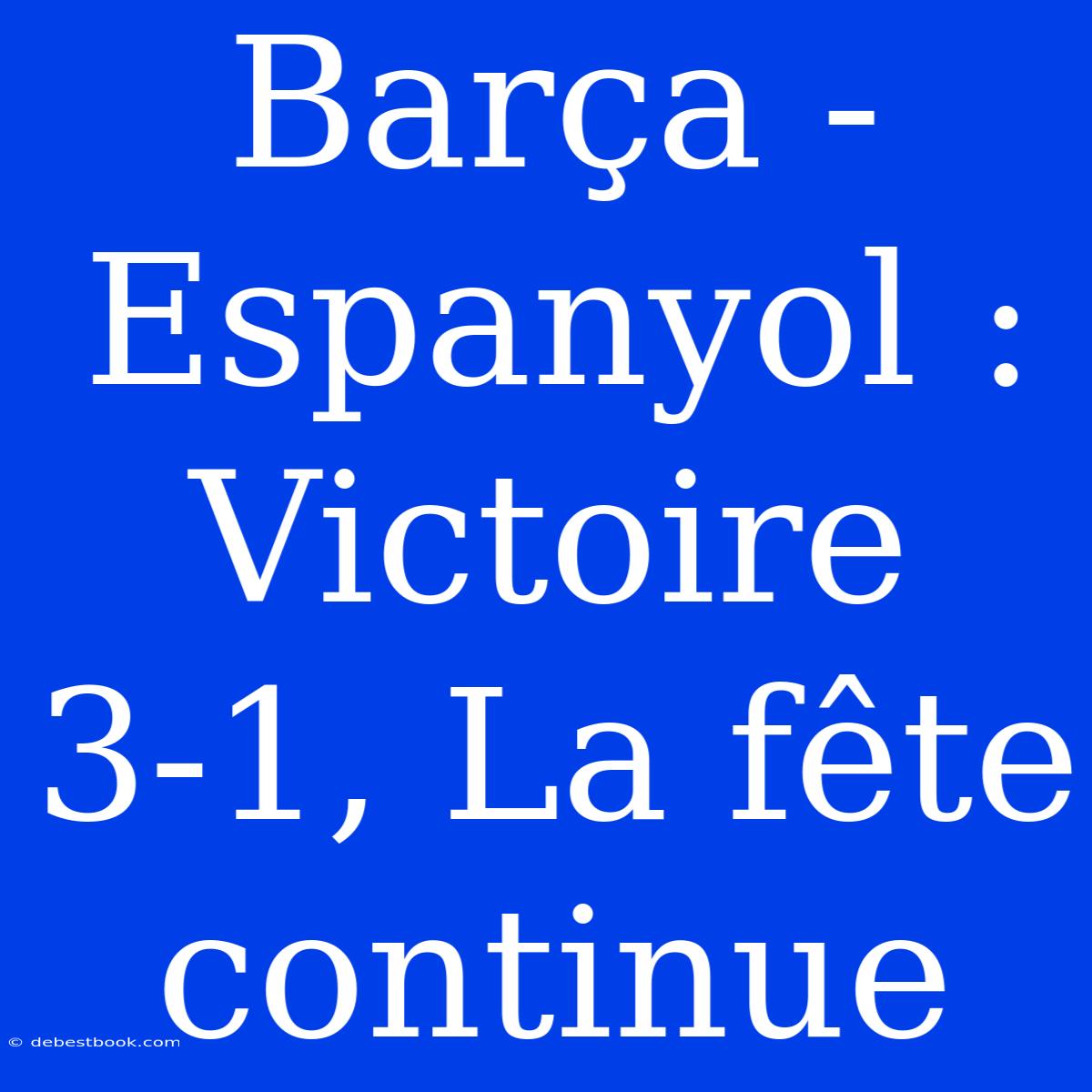 Barça - Espanyol : Victoire 3-1, La Fête Continue