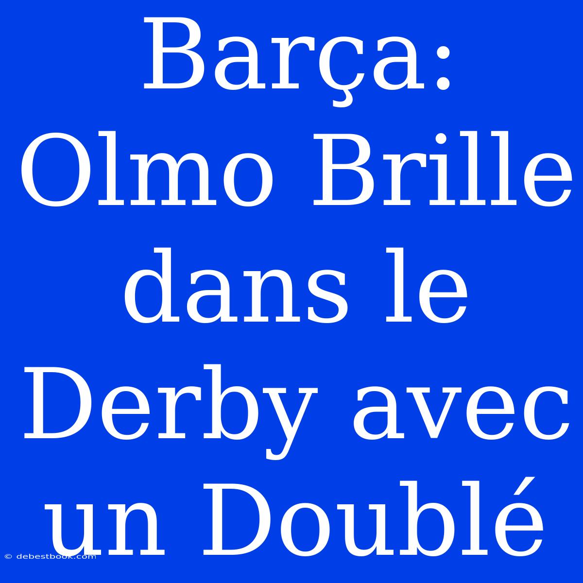 Barça: Olmo Brille Dans Le Derby Avec Un Doublé