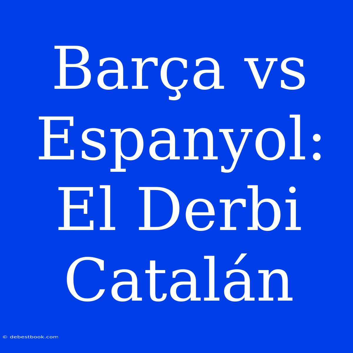 Barça Vs Espanyol:  El Derbi Catalán