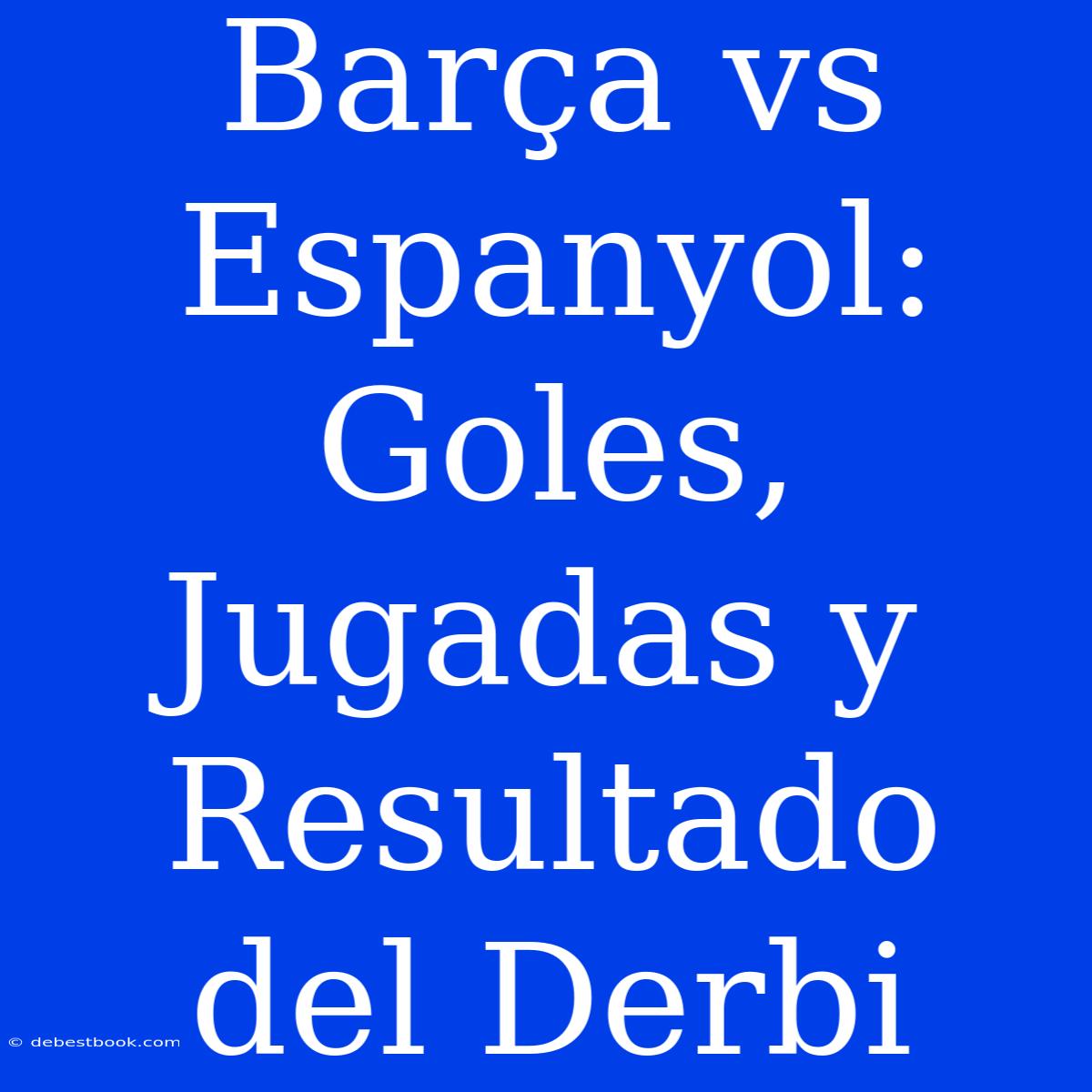 Barça Vs Espanyol: Goles, Jugadas Y Resultado Del Derbi