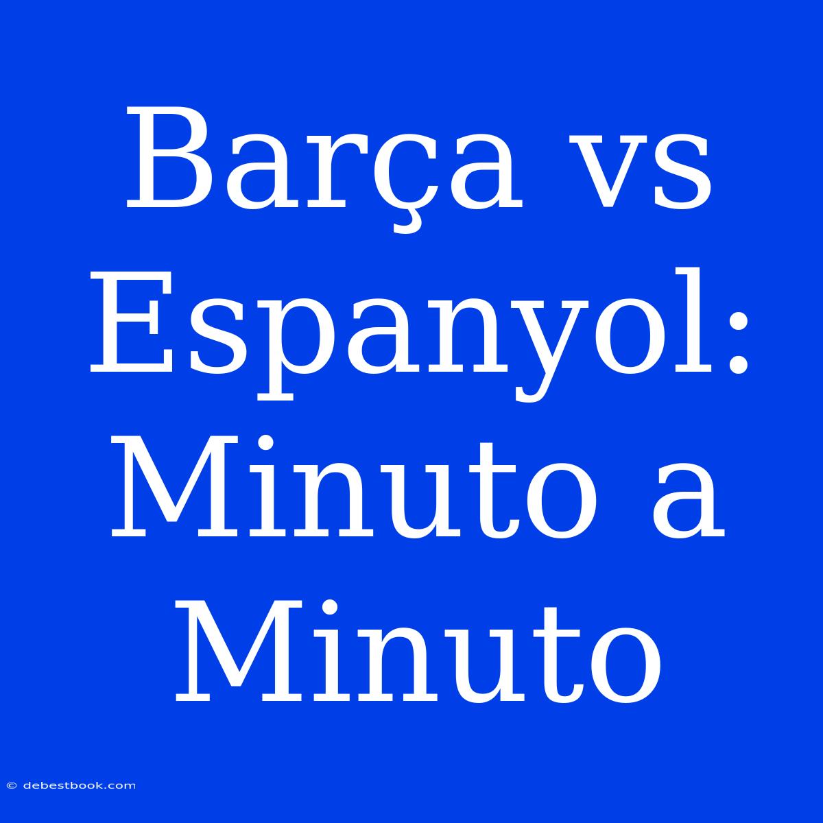 Barça Vs Espanyol:  Minuto A Minuto  