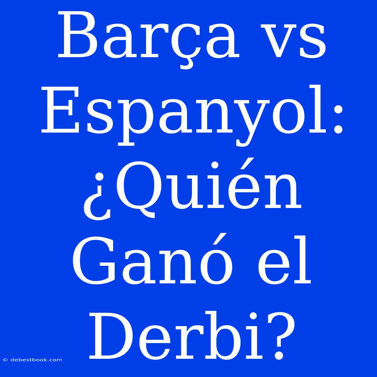 Barça Vs Espanyol: ¿Quién Ganó El Derbi?