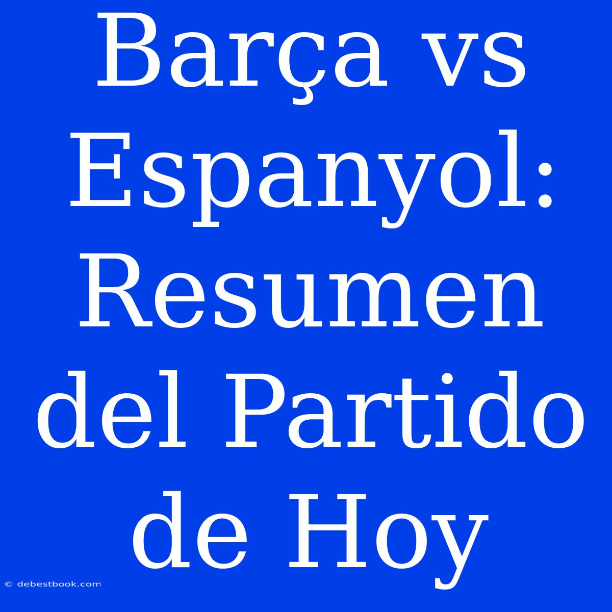 Barça Vs Espanyol: Resumen Del Partido De Hoy