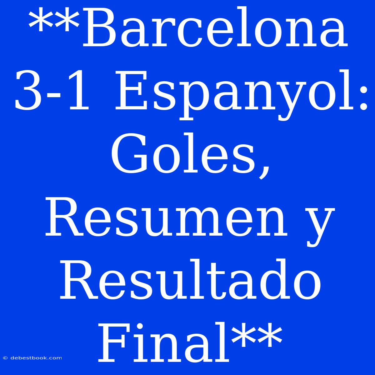 **Barcelona 3-1 Espanyol: Goles, Resumen Y Resultado Final**