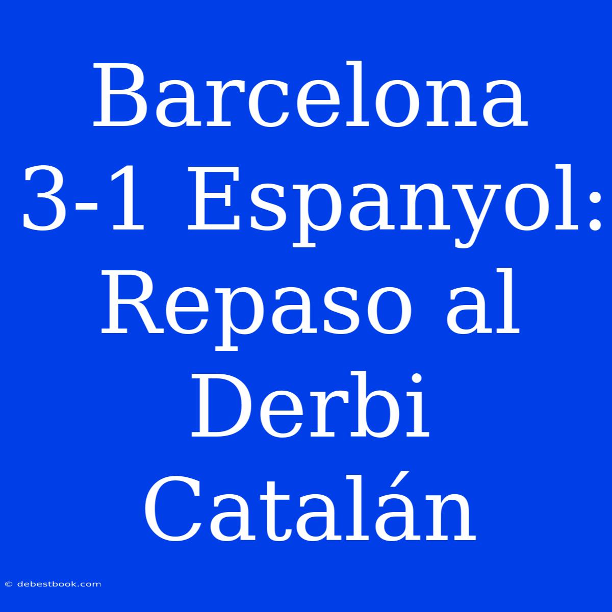 Barcelona 3-1 Espanyol: Repaso Al Derbi Catalán