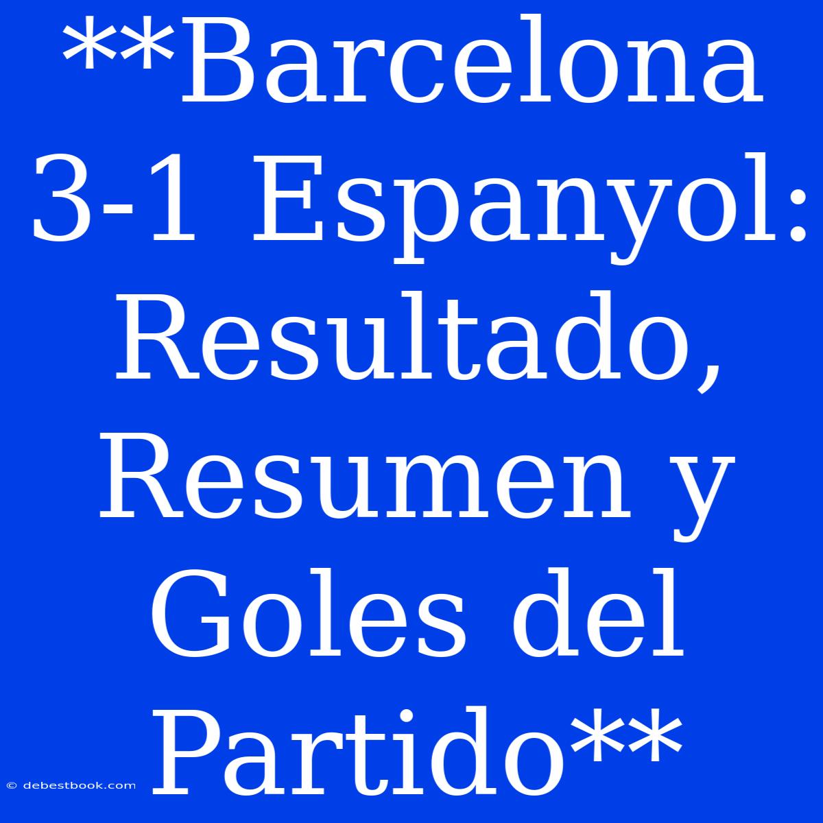 **Barcelona 3-1 Espanyol: Resultado, Resumen Y Goles Del Partido**