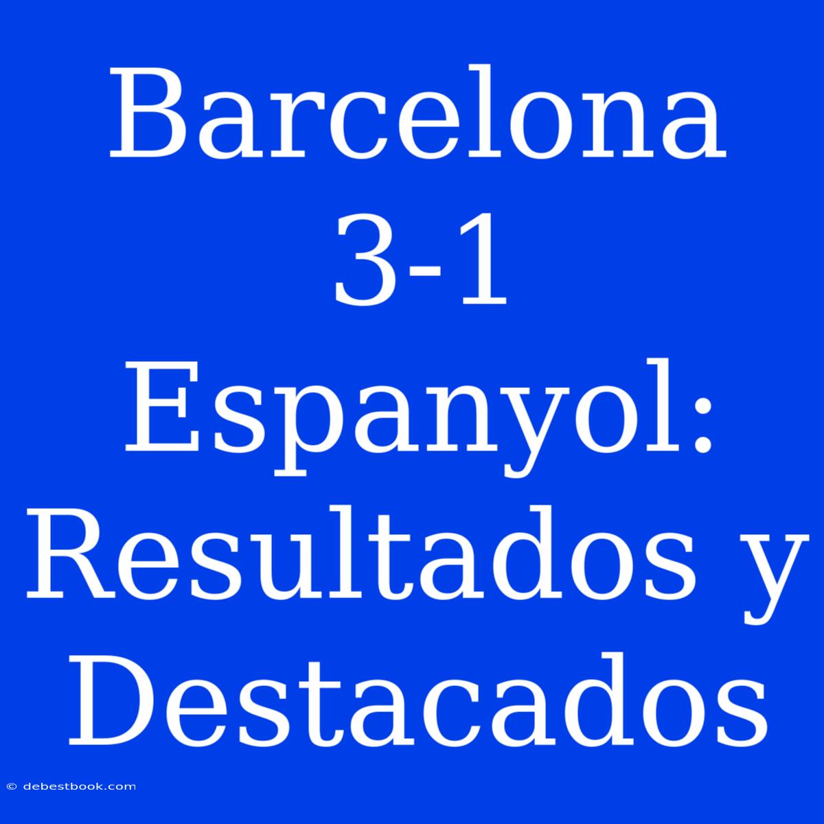 Barcelona 3-1 Espanyol: Resultados Y Destacados