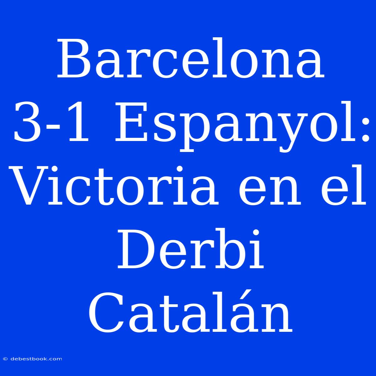 Barcelona 3-1 Espanyol: Victoria En El Derbi Catalán