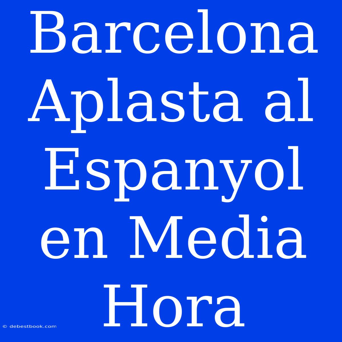 Barcelona Aplasta Al Espanyol En Media Hora