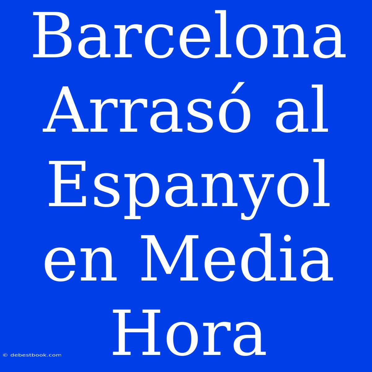 Barcelona Arrasó Al Espanyol En Media Hora