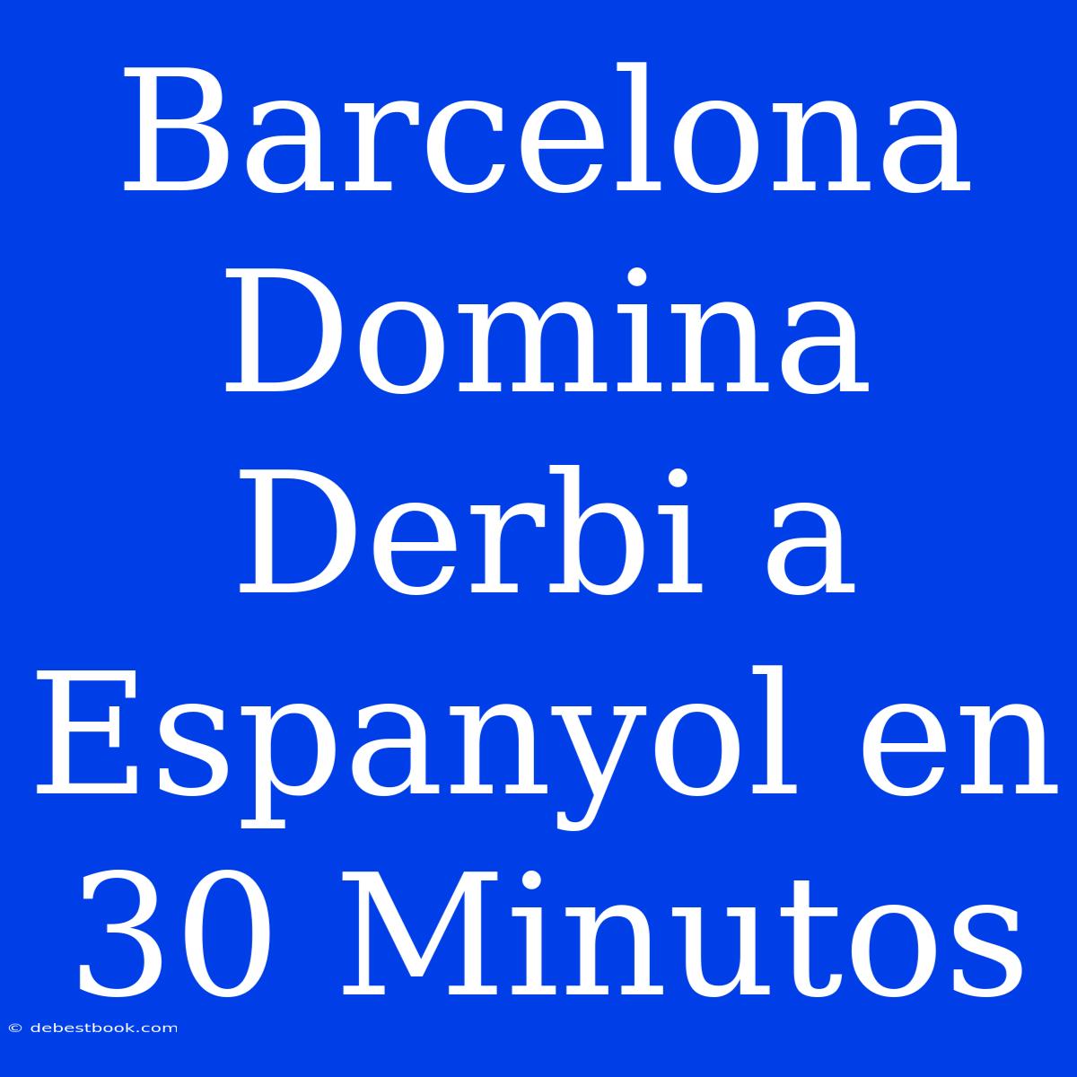 Barcelona Domina Derbi A Espanyol En 30 Minutos