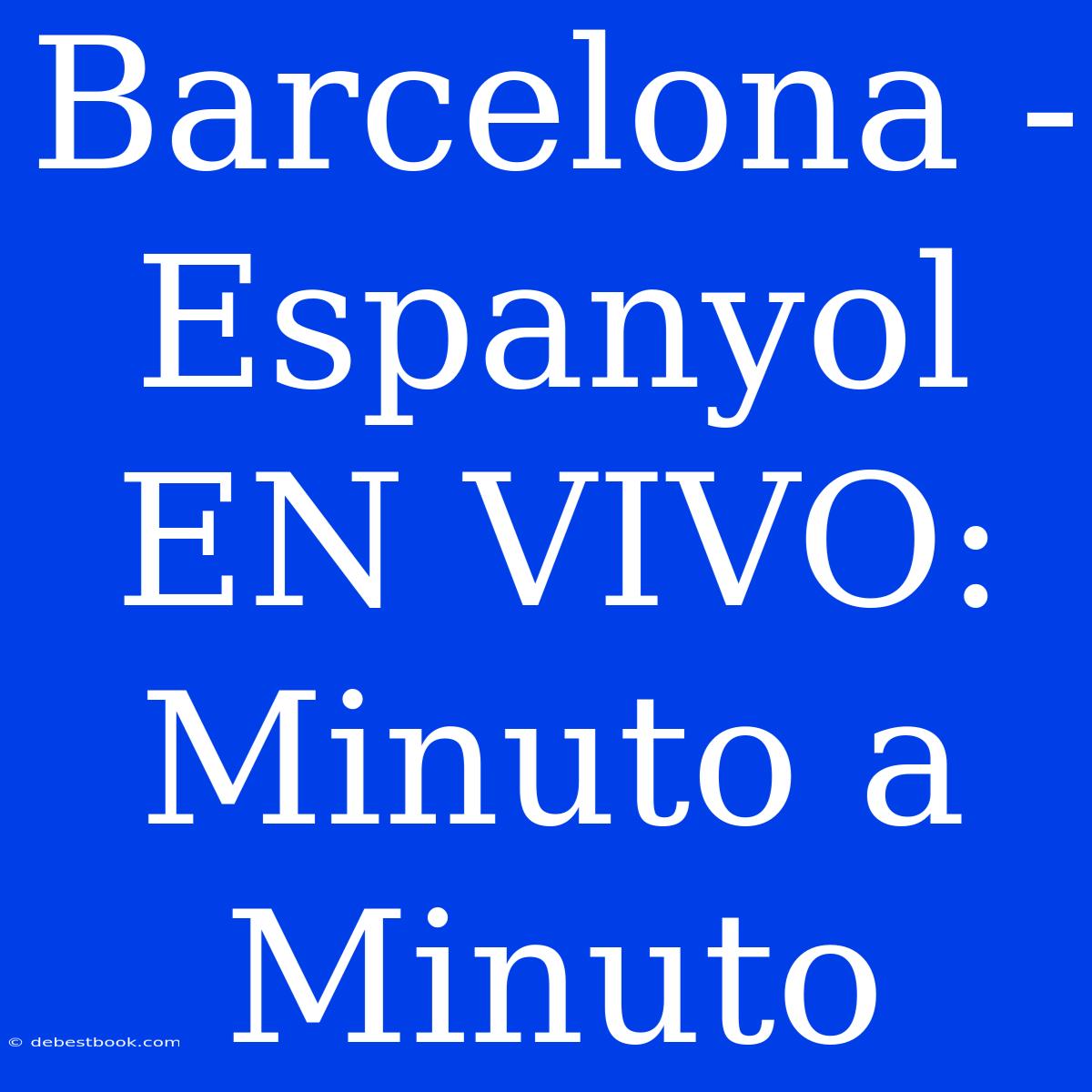 Barcelona - Espanyol EN VIVO: Minuto A Minuto