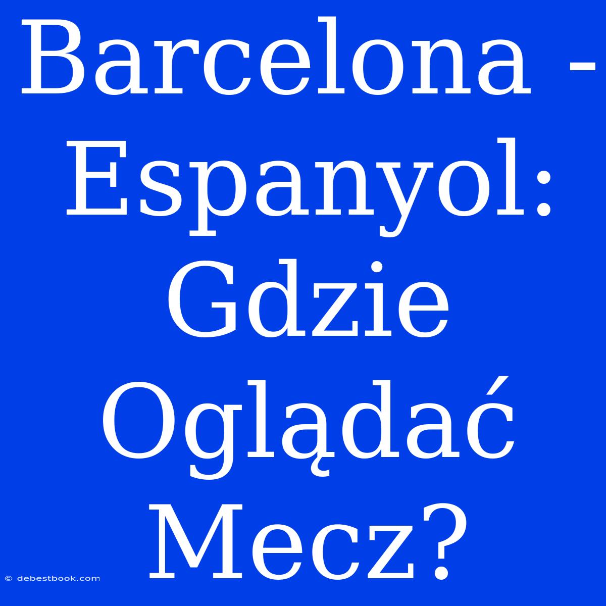 Barcelona - Espanyol: Gdzie Oglądać Mecz?