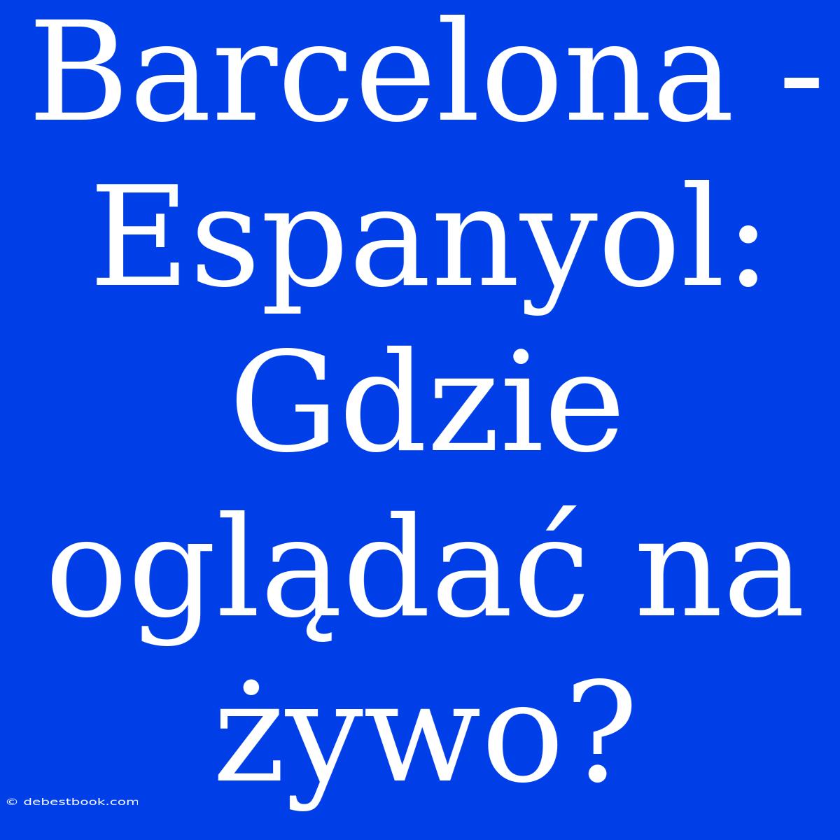 Barcelona - Espanyol: Gdzie Oglądać Na Żywo?