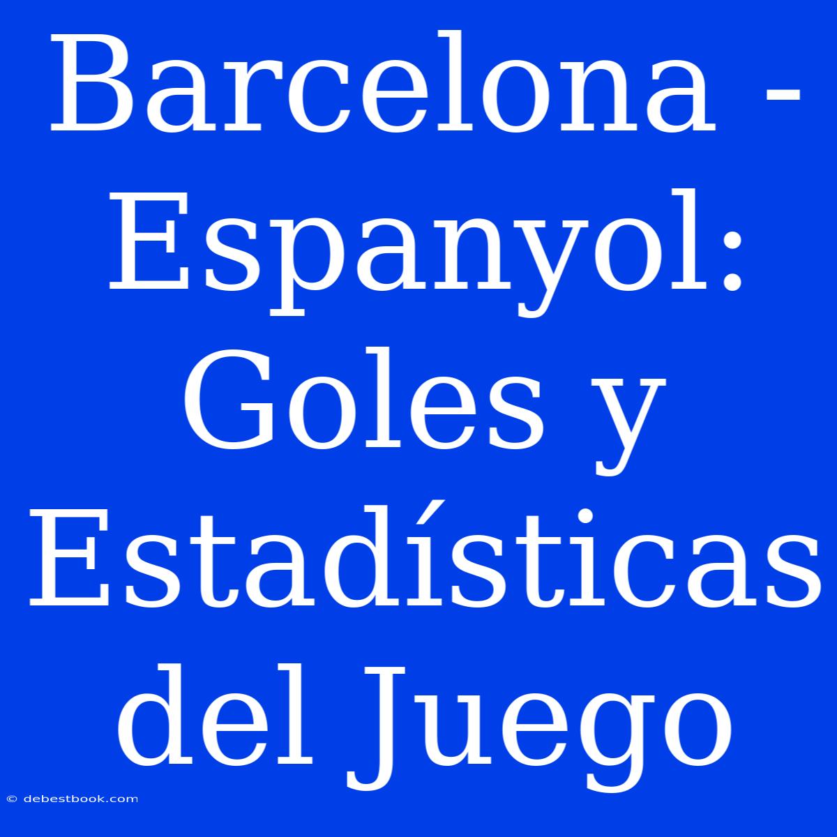 Barcelona - Espanyol: Goles Y Estadísticas Del Juego