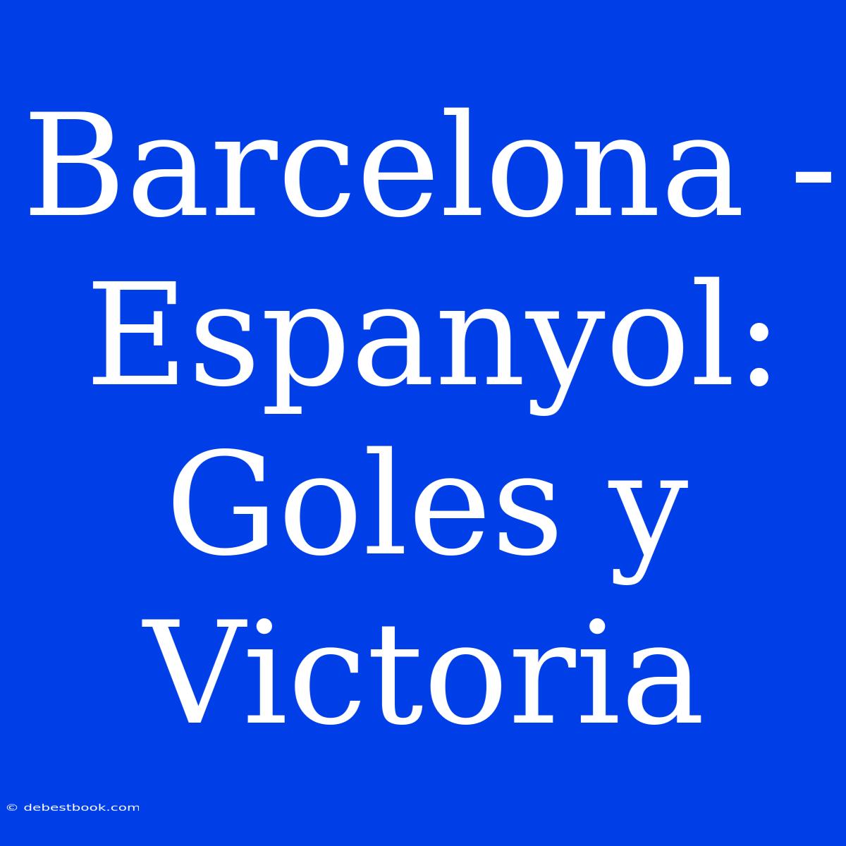 Barcelona - Espanyol:  Goles Y Victoria